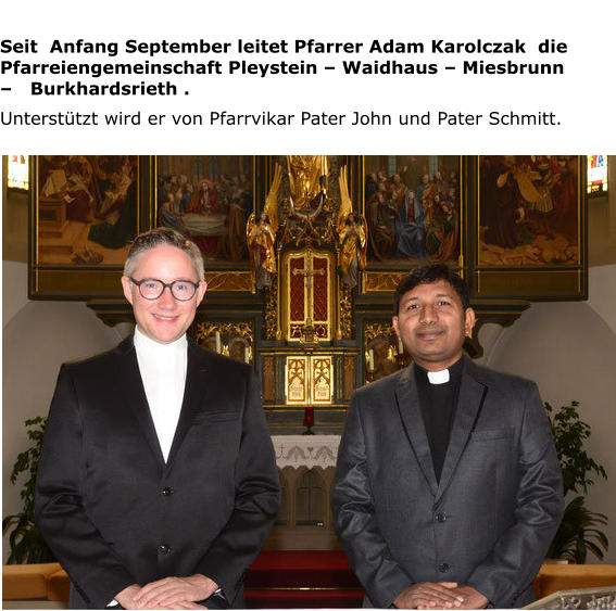 Seit  Anfang September leitet Pfarrer Adam Karolczak  die  Pfarreiengemeinschaft Pleystein – Waidhaus – Miesbrunn –   Burkhardsrieth . Unterstützt wird er von Pfarrvikar Pater John und Pater Schmitt.