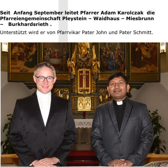 Seit  Anfang September leitet Pfarrer Adam Karolczak  die  Pfarreiengemeinschaft Pleystein – Waidhaus – Miesbrunn –   Burkhardsrieth . Unterstützt wird er von Pfarrvikar Pater John und Pater Schmitt.